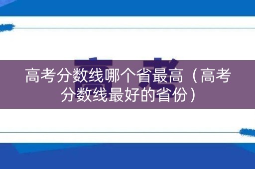 高考分数线哪个省最高（高考分数线最好的省份）