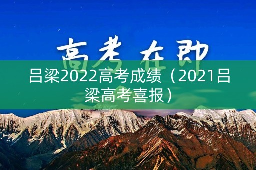 吕梁2022高考成绩（2021吕梁高考喜报）