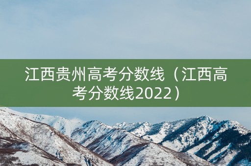 江西贵州高考分数线(江西高考分数线2022) 江西贵州高考分数线(江西高考分数线2022)
