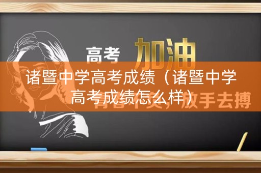 诸暨中学高考成绩(诸暨中学高考成绩怎么样) 诸暨中学高考成绩(诸暨中学高考成绩怎么样)