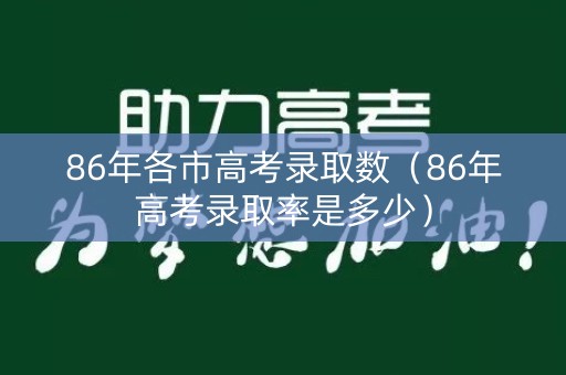 86年各市高考录取数（86年高考录取率是多少）