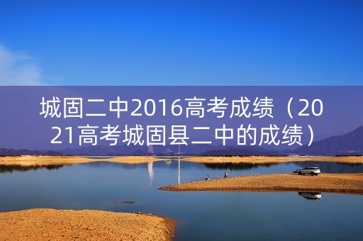 城固二中2016高考成绩（2021高考城固县二中的成绩）