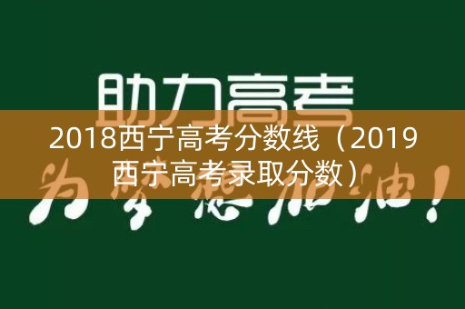 2018西宁高考分数线(2019西宁高考录取分数) 2018西宁高考分数线(2019西宁高考录取分数)