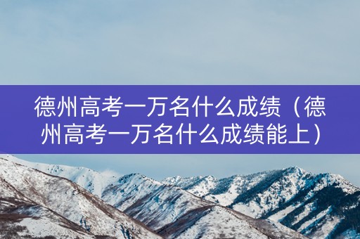 德州高考一万名什么成绩(德州高考一万名什么成绩能上) 德州高考一万名什么成绩(德州高考一万名什么成绩能上)