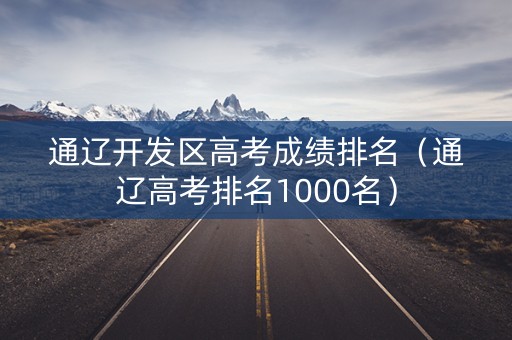 通辽开发区高考成绩排名（通辽高考排名1000名）