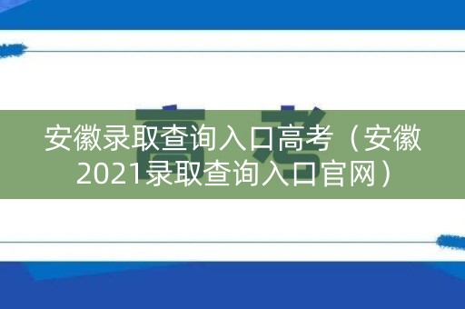安徽录取查询入口高考(安徽2021录取查询入口官网) 安徽录取查询入口高考(安徽2021录取查询入口官网)