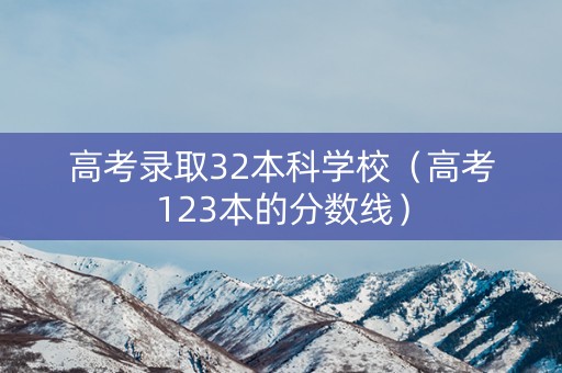 高考录取32本科学校（高考123本的分数线）