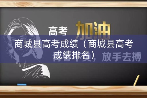 商城县高考成绩(商城县高考成绩排名) 商城县高考成绩(商城县高考成绩排名)