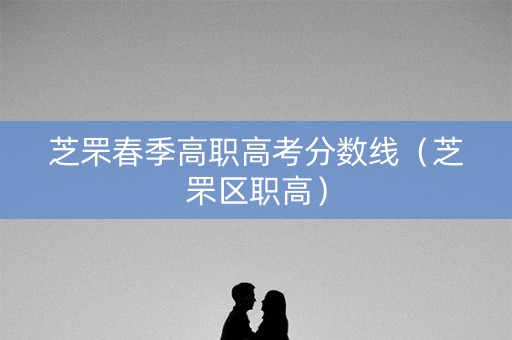 芝罘春季高职高考分数线(芝罘区职高) 芝罘春季高职高考分数线(芝罘区职高)