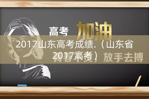 2017山东高考成绩.（山东省2017高考）