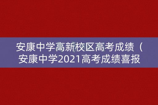 安康中学高新校区高考成绩（安康中学2021高考成绩喜报）