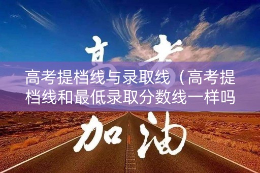 高考提档线与录取线（高考提档线和最低录取分数线一样吗）
