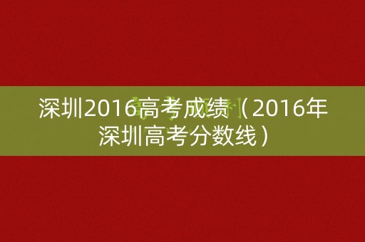 深圳2016高考成绩（2016年深圳高考分数线）