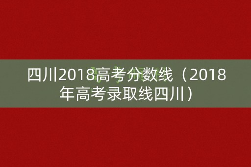 四川2018高考分数线(2018年高考录取线四川) 四川2018高考分数线(2018年高考录取线四川)