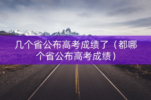 几个省公布高考成绩了(都哪个省公布高考成绩) 几个省公布高考成绩了(都哪个省公布高考成绩)