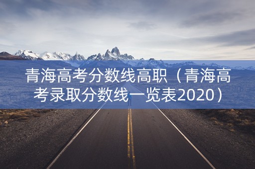 青海高考分数线高职(青海高考录取分数线一览表2020) 青海高考分数线高职(青海高考录取分数线一览表2020)