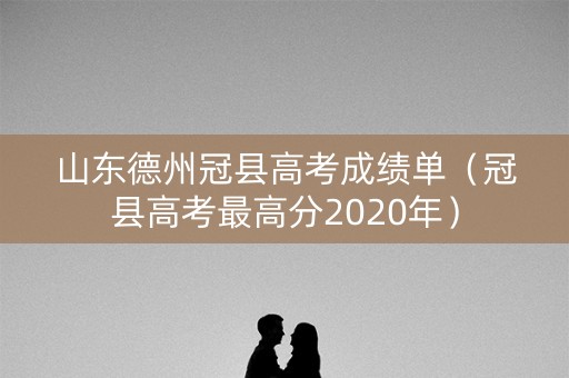 山东德州冠县高考成绩单(冠县高考最高分2020年) 山东德州冠县高考成绩单(冠县高考最高分2020年)