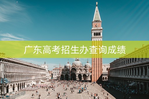 广东高考招生办查询成绩