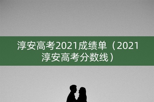 淳安高考2021成绩单（2021淳安高考分数线）