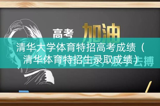 清华大学体育特招高考成绩(清华体育特招生录取成绩) 清华大学体育特招高考成绩(清华体育特招生录取成绩)