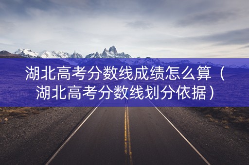 湖北高考分数线成绩怎么算(湖北高考分数线划分依据) 湖北高考分数线成绩怎么算(湖北高考分数线划分依据)