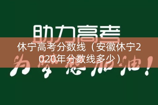 休宁高考分数线(安徽休宁2020年分数线多少) 休宁高考分数线(安徽休宁2020年分数线多少)