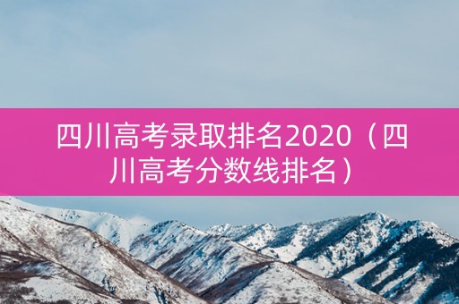 四川高考录取排名2020(四川高考分数线排名) 四川高考录取排名2020(四川高考分数线排名)