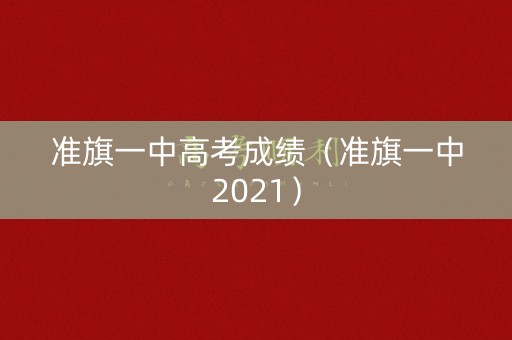 准旗一中高考成绩(准旗一中2021) 准旗一中高考成绩(准旗一中2021)
