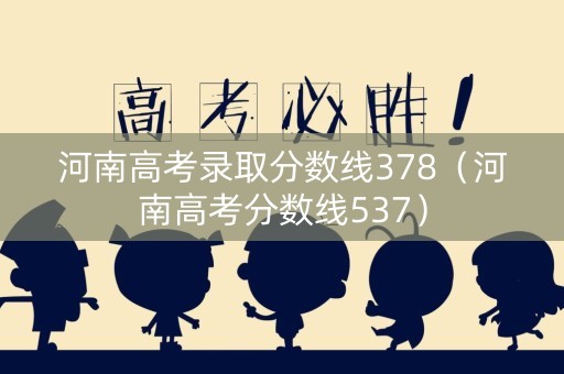 河南高考录取分数线378(河南高考分数线537) 河南高考录取分数线378(河南高考分数线537)