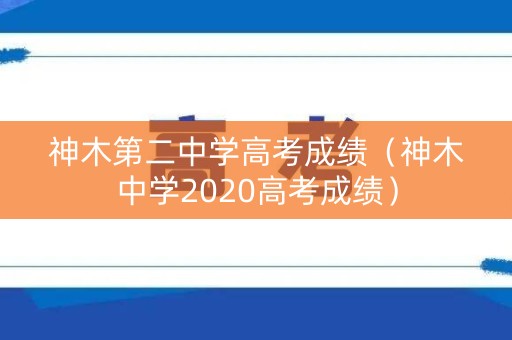神木第二中学高考成绩(神木中学2020高考成绩) 神木第二中学高考成绩(神木中学2020高考成绩)