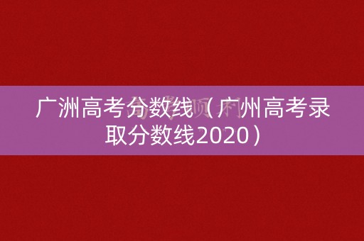 广洲高考分数线(广州高考录取分数线2020) 广洲高考分数线(广州高考录取分数线2020)