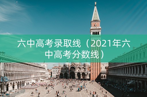 六中高考录取线（2021年六中高考分数线）
