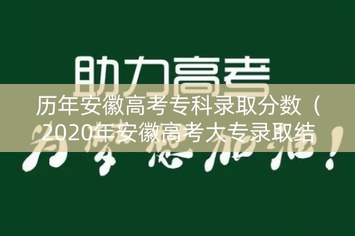 历年安徽高考专科录取分数(2020年安徽高考大专录取结果) 历年安徽高考专科录取分数(2020年安徽高考大专录取结果)