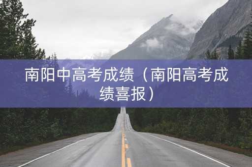 南阳中高考成绩(南阳高考成绩喜报) 南阳中高考成绩(南阳高考成绩喜报)