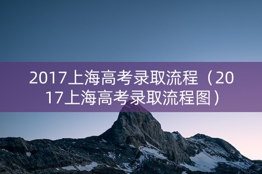 2017上海高考录取流程(2017上海高考录取流程图) 2017上海高考录取流程(2017上海高考录取流程图)