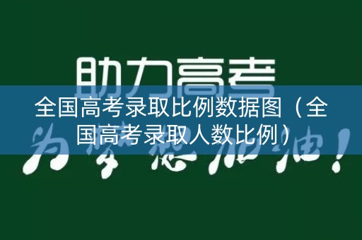 全国高考录取比例数据图(全国高考录取人数比例) 全国高考录取比例数据图(全国高考录取人数比例)
