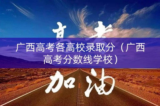 广西高考各高校录取分(广西高考分数线学校) 广西高考各高校录取分(广西高考分数线学校)