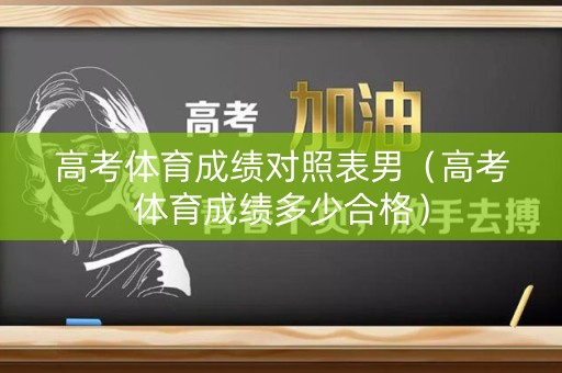 高考体育成绩对照表男(高考体育成绩多少合格) 高考体育成绩对照表男(高考体育成绩多少合格)