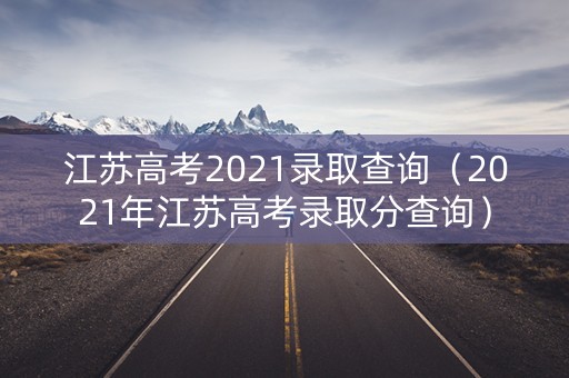 江苏高考2021录取查询（2021年江苏高考录取分查询）