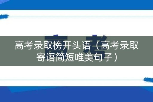 高考录取榜开头语(高考录取寄语简短唯美句子) 高考录取榜开头语(高考录取寄语简短唯美句子)