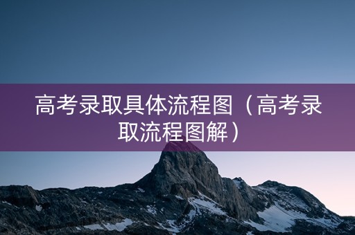 高考录取具体流程图(高考录取流程图解) 高考录取具体流程图(高考录取流程图解)