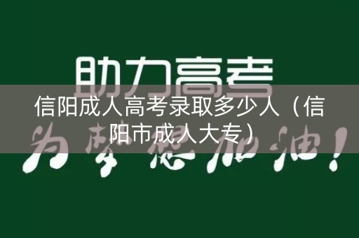 信阳成人高考录取多少人(信阳市成人大专) 信阳成人高考录取多少人(信阳市成人大专)