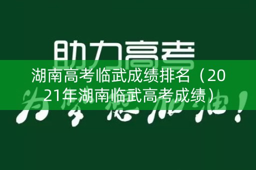 湖南高考临武成绩排名(2021年湖南临武高考成绩) 湖南高考临武成绩排名(2021年湖南临武高考成绩)