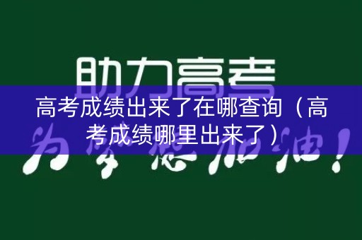 高考成绩出来了在哪查询(高考成绩哪里出来了) 高考成绩出来了在哪查询(高考成绩哪里出来了)