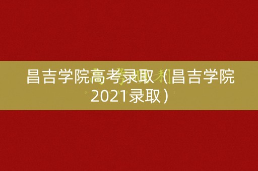 昌吉学院高考录取(昌吉学院2021录取) 昌吉学院高考录取(昌吉学院2021录取)