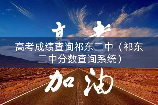 高考成绩查询祁东二中(祁东二中分数查询系统) 高考成绩查询祁东二中(祁东二中分数查询系统)