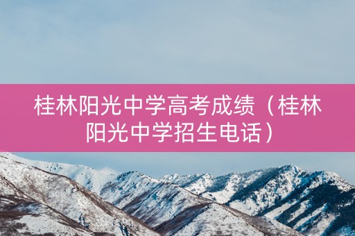 桂林阳光中学高考成绩(桂林阳光中学招生电话) 桂林阳光中学高考成绩(桂林阳光中学招生电话)