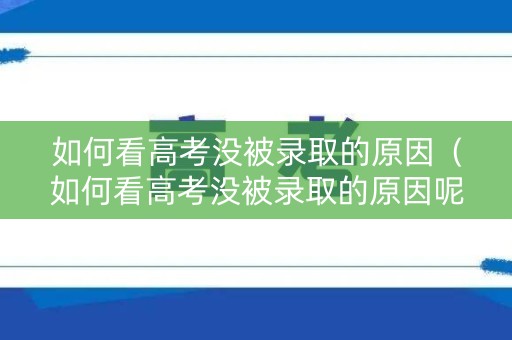 如何看高考没被录取的原因(如何看高考没被录取的原因呢) 如何看高考没被录取的原因(如何看高考没被录取的原因呢)