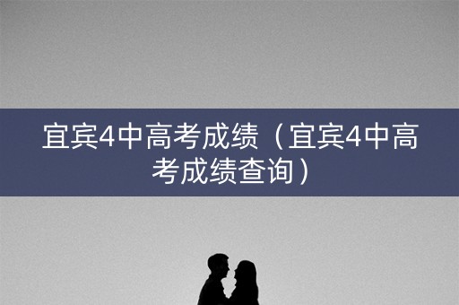 宜宾4中高考成绩(宜宾4中高考成绩查询) 宜宾4中高考成绩(宜宾4中高考成绩查询)