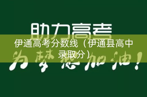 伊通高考分数线(伊通县高中录取分) 伊通高考分数线(伊通县高中录取分)